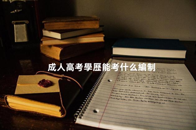 成人高考學歷能考什么編制